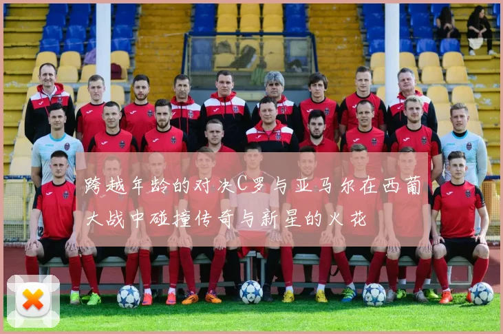 跨越年龄的对决C罗与亚马尔在西葡大战中碰撞传奇与新星的火花
