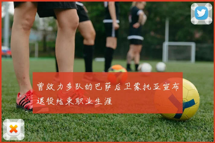 曾效力多队的巴萨后卫蒙托亚宣布退役结束职业生涯