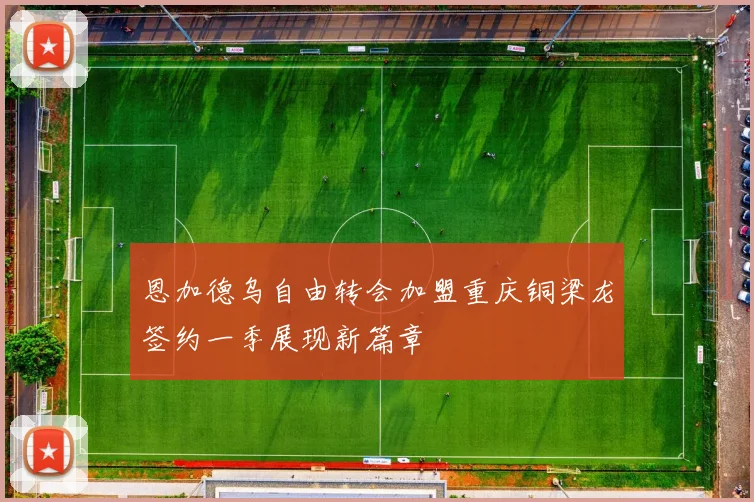 恩加德乌自由转会加盟重庆铜梁龙签约一季展现新篇章