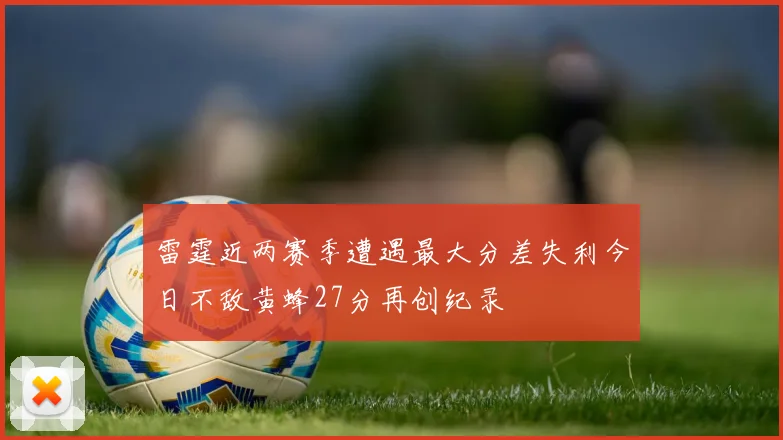 雷霆近两赛季遭遇最大分差失利今日不敌黄蜂27分再创纪录