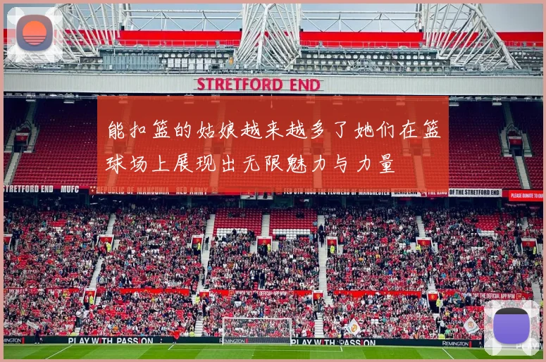 能扣篮的姑娘越来越多了她们在篮球场上展现出无限魅力与力量