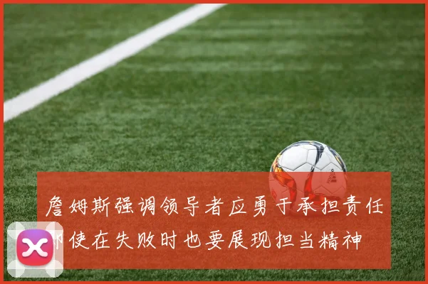 詹姆斯强调领导者应勇于承担责任即使在失败时也要展现担当精神