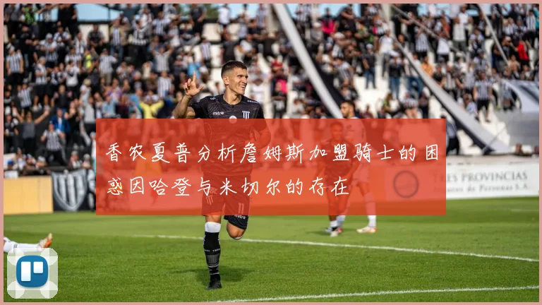 香农夏普分析詹姆斯加盟骑士的困惑因哈登与米切尔的存在