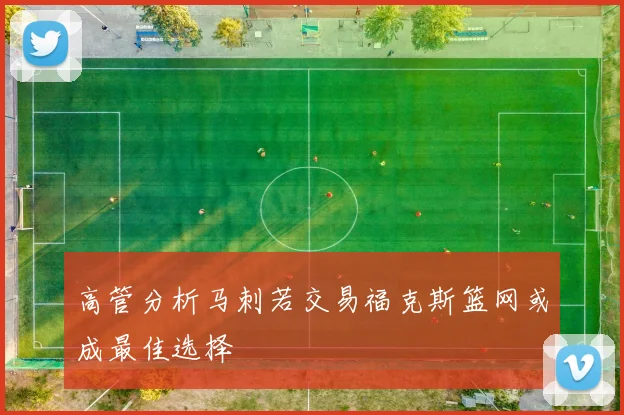 高管分析马刺若交易福克斯篮网或成最佳选择