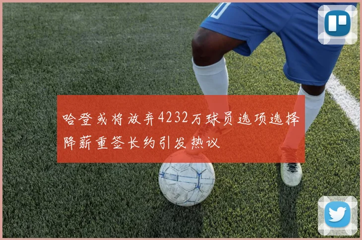 哈登或将放弃4232万球员选项选择降薪重签长约引发热议